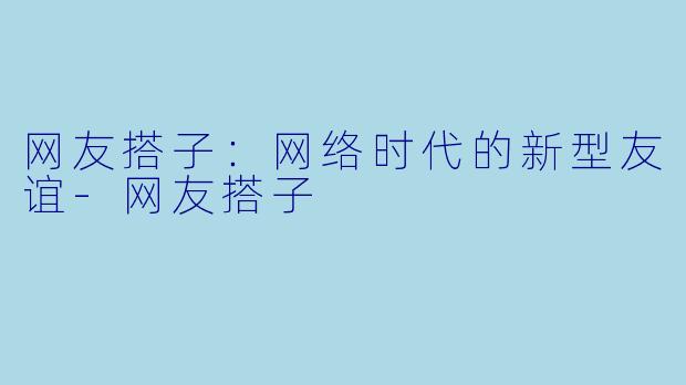 网友搭子:网络时代的新型友谊