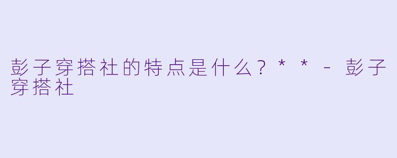 彭子穿搭社的特点是什么？**