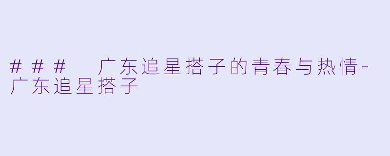 ### 广东追星搭子的青春与热情