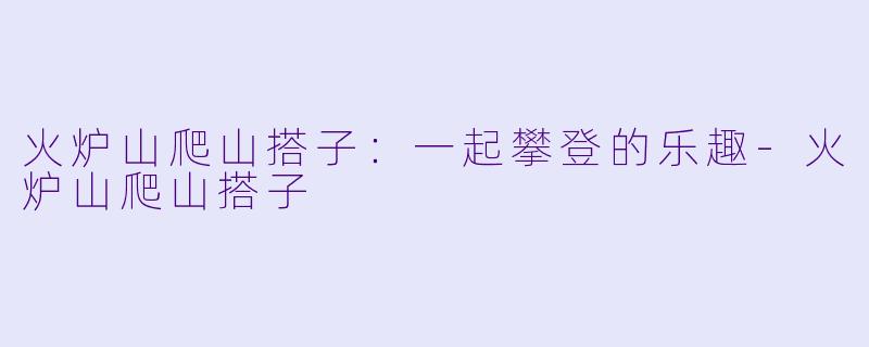 火炉山爬山搭子:一起攀登的乐趣