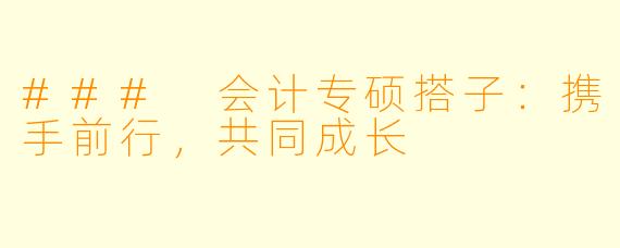 ### 会计专硕搭子:携手前行,共同成长