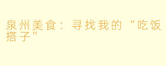 泉州美食：寻找我的“吃饭搭子”