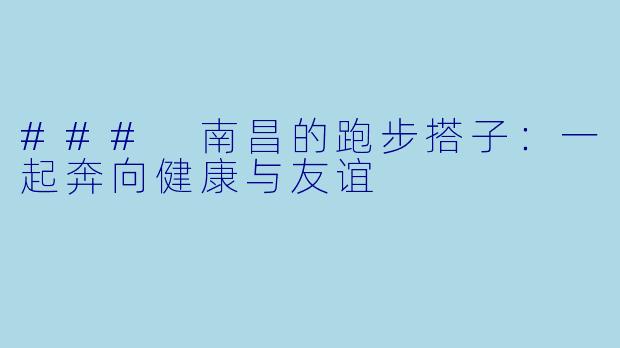 ### 南昌的跑步搭子：一起奔向健康与友谊