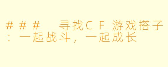 ### 寻找CF游戏搭子：一起战斗，一起成长