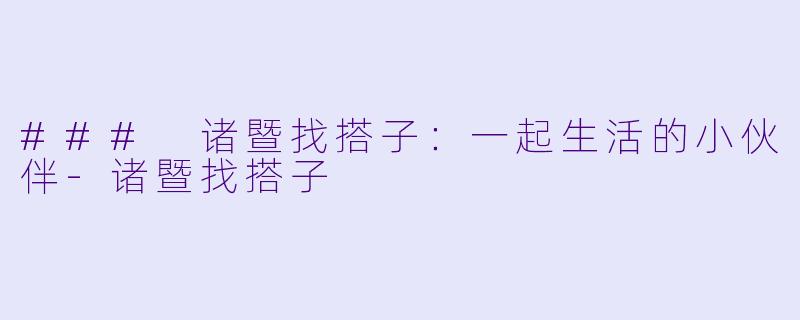 ### 诸暨找搭子：一起生活的小伙伴-诸暨找搭子