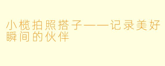 小榄拍照搭子——记录美好瞬间的伙伴