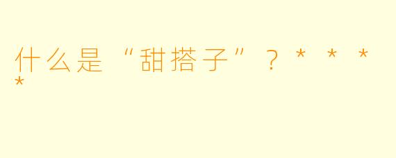 什么是“甜搭子”？****