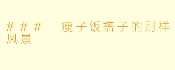 ### 瘦子饭搭子的别样风景