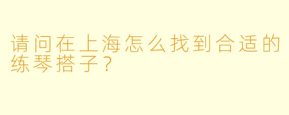 请问在上海怎么找到合适的练琴搭子？