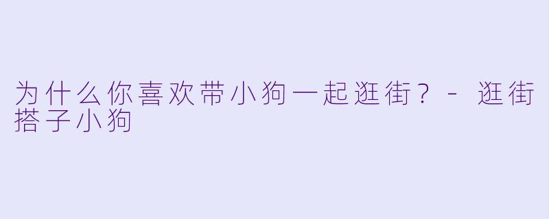 为什么你喜欢带小狗一起逛街？