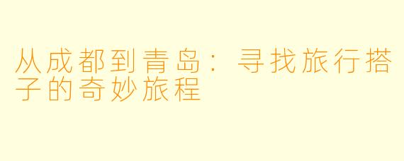 从成都到青岛:寻找旅行搭子的奇妙旅程