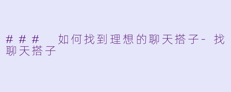 ### 如何找到理想的聊天搭子-找聊天搭子