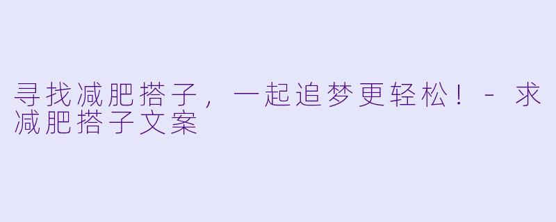 寻找减肥搭子,一起追梦更轻松!-求减肥搭子文案