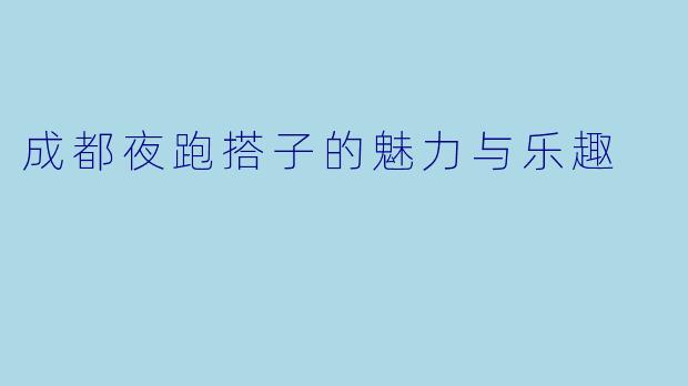 成都夜跑搭子的魅力与乐趣