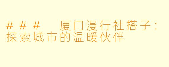 ### 厦门漫行社搭子：探索城市的温暖伙伴