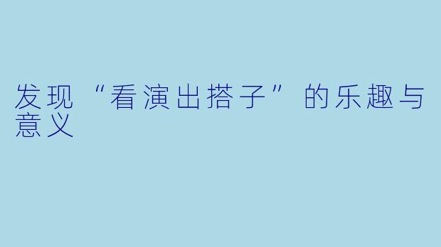发现“看演出搭子”的乐趣与意义