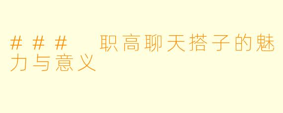 ### 职高聊天搭子的魅力与意义