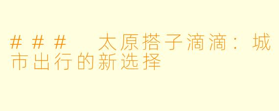 ### 太原搭子滴滴：城市出行的新选择