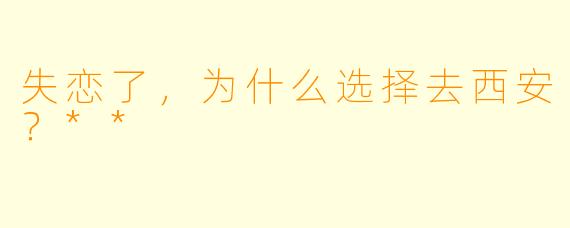 失恋了，为什么选择去西安？**