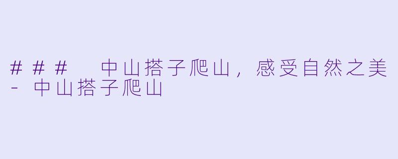### 中山搭子爬山，感受自然之美-中山搭子爬山