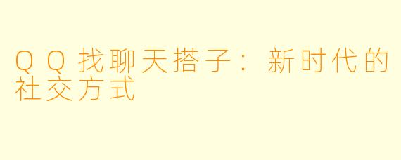 QQ找聊天搭子：新时代的社交方式