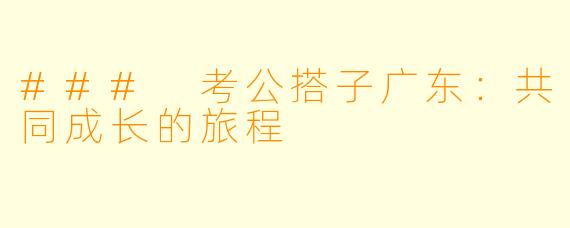 ### 考公搭子广东:共同成长的旅程
