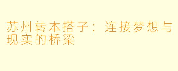 苏州转本搭子：连接梦想与现实的桥梁