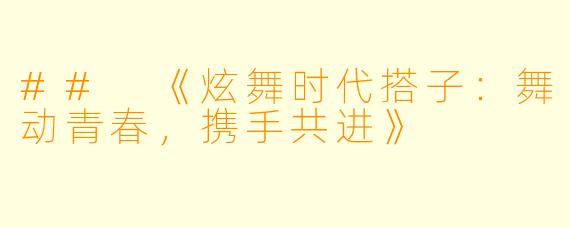 ## 《炫舞时代搭子：舞动青春，携手共进》