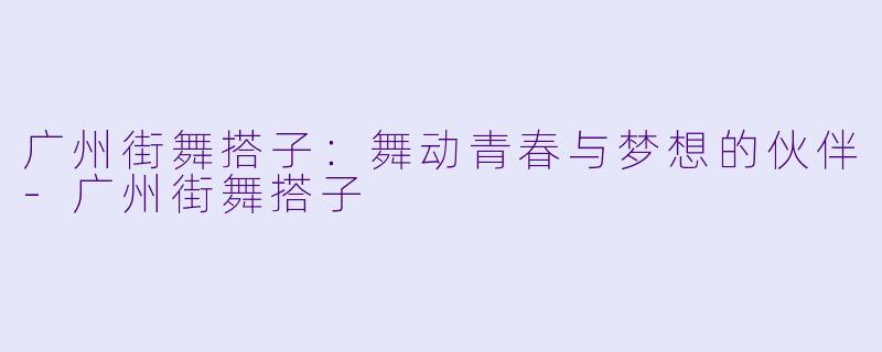 广州街舞搭子：舞动青春与梦想的伙伴