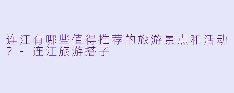 连江有哪些值得推荐的旅游景点和活动?