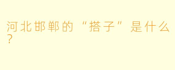 河北邯郸的“搭子”是什么？