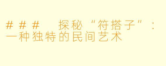 ### 探秘“符搭子”:一种独特的民间艺术