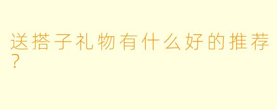 送搭子礼物有什么好的推荐？