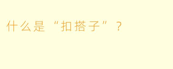 什么是“扣搭子”？  