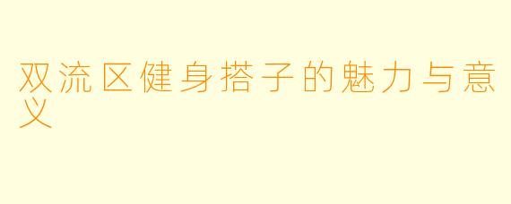 双流区健身搭子的魅力与意义