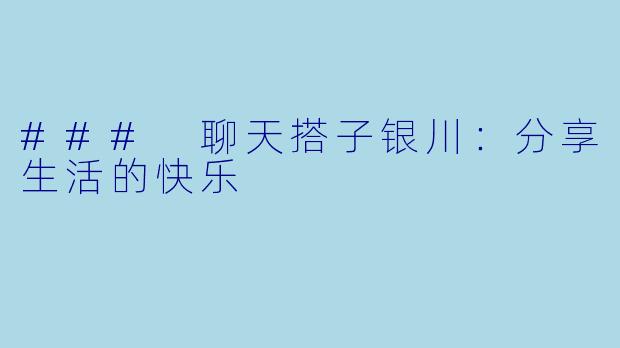 ### 聊天搭子银川：分享生活的快乐