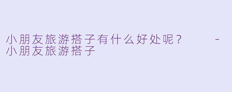 小朋友旅游搭子有什么好处呢？  