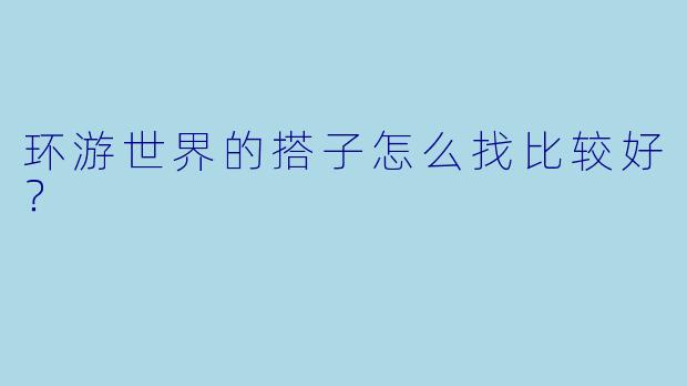 环游世界的搭子怎么找比较好？