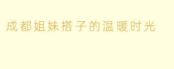 成都姐妹搭子的温暖时光