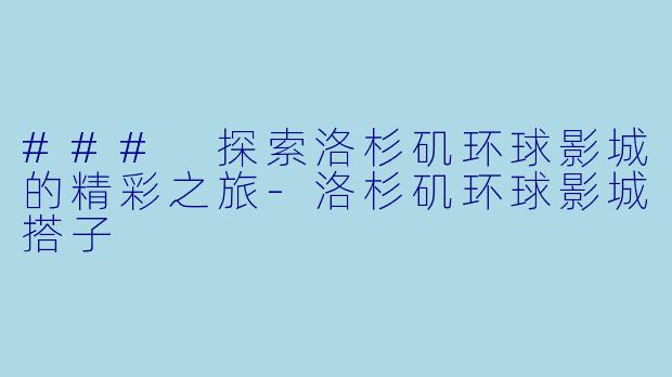 ### 探索洛杉矶环球影城的精彩之旅-洛杉矶环球影城搭子