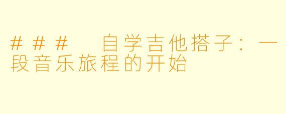 ### 自学吉他搭子:一段音乐旅程的开始