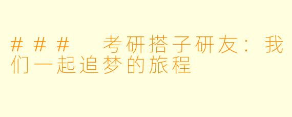 ### 考研搭子研友：我们一起追梦的旅程