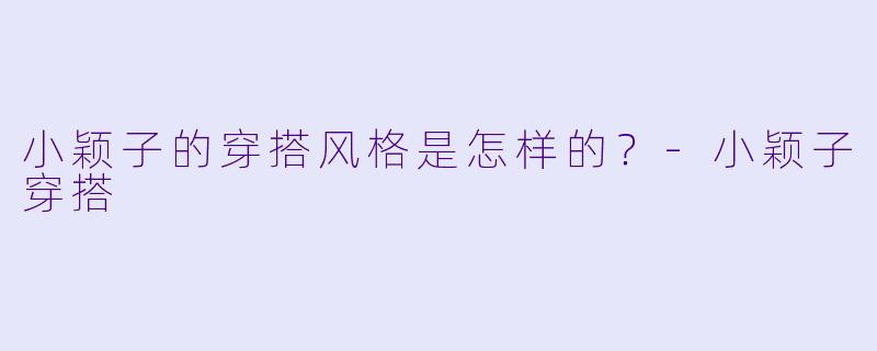 小颖子的穿搭风格是怎样的？