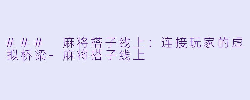 ### 麻将搭子线上:连接玩家的虚拟桥梁