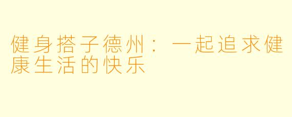 健身搭子德州：一起追求健康生活的快乐