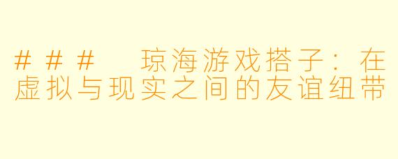 ### 琼海游戏搭子:在虚拟与现实之间的友谊纽带