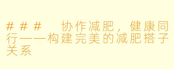 ### 协作减肥，健康同行——构建完美的减肥搭子关系