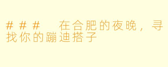 ### 在合肥的夜晚，寻找你的蹦迪搭子