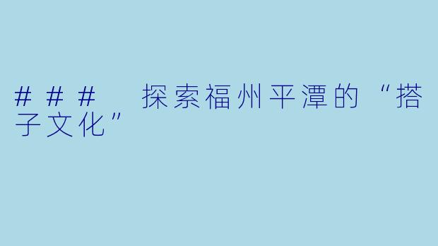 ### 探索福州平潭的“搭子文化”