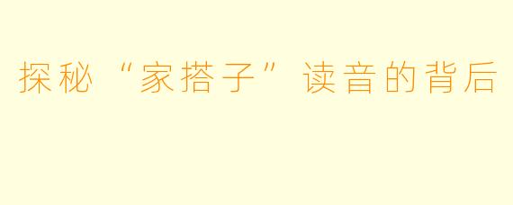 探秘“家搭子”读音的背后